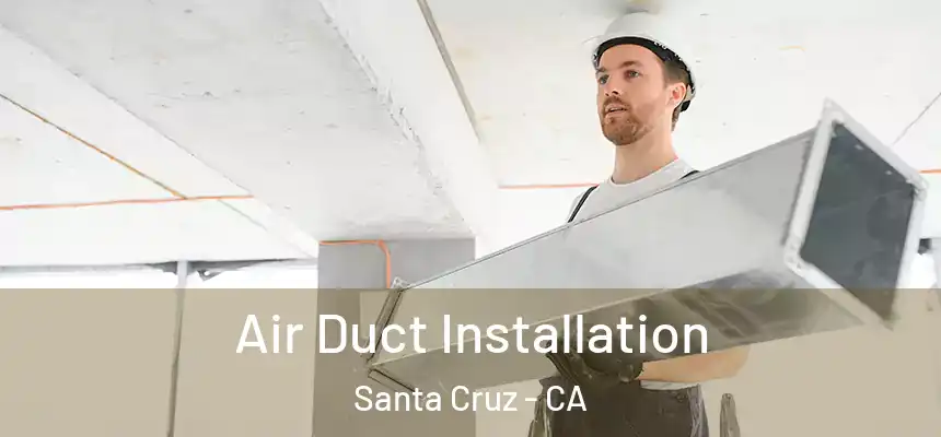  Air Duct Installation Santa Cruz - CA