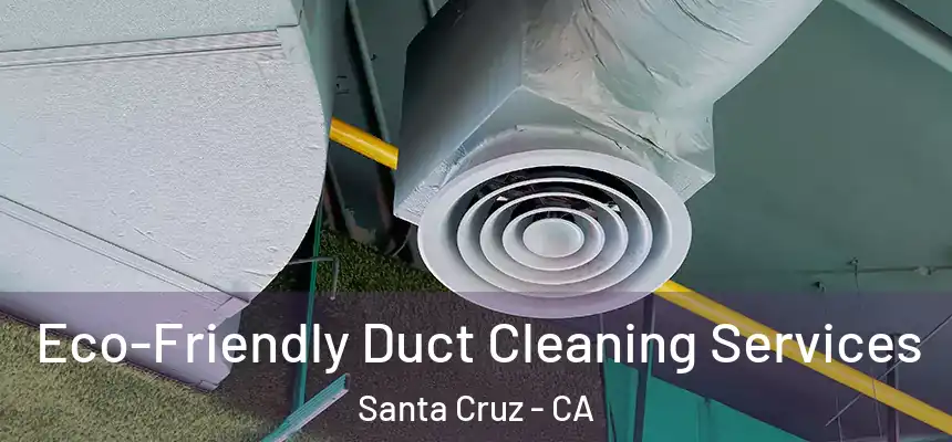 Eco-Friendly Duct Cleaning Services Santa Cruz - CA
