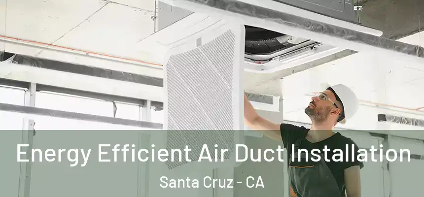 Energy Efficient Air Duct Installation Santa Cruz - CA