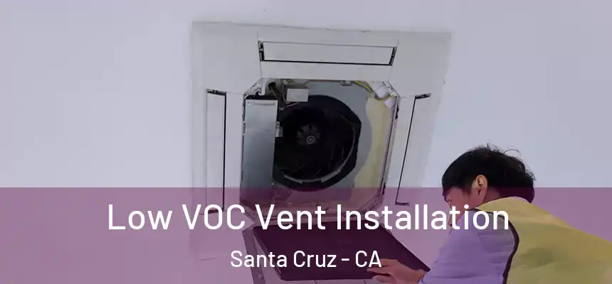 Low VOC Vent Installation Santa Cruz - CA