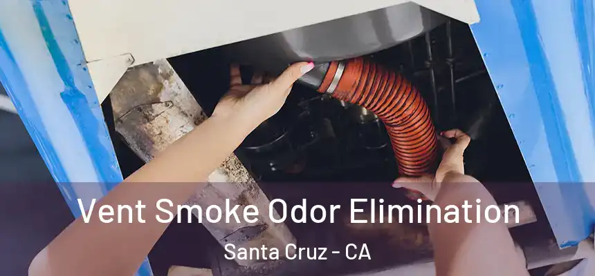 Vent Smoke Odor Elimination Santa Cruz - CA